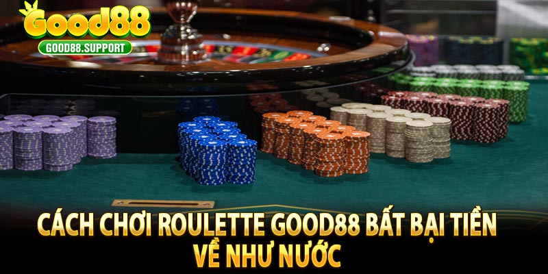 Cách chơi Roulette Good88 bất bại tiền về như nước 