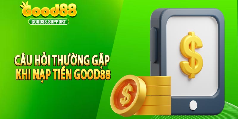 Câu hỏi thường gặp khi nạp tiền Good88