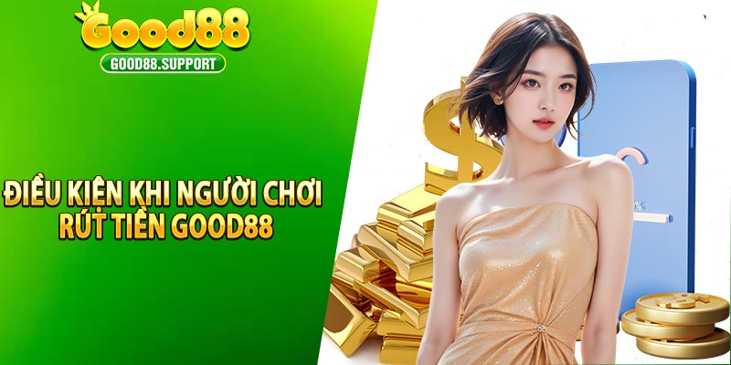 Điều kiện cần đáp ứng trước khi người chơi rút tiền tại Good88