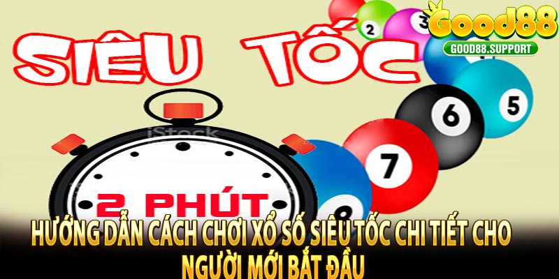 Hướng dẫn cách chơi Xổ Số Siêu Tốc chi tiết cho người mới bắt đầu