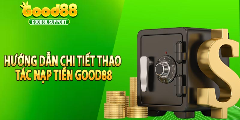 Hướng dẫn chi tiết thao tác nạp tiền Good88