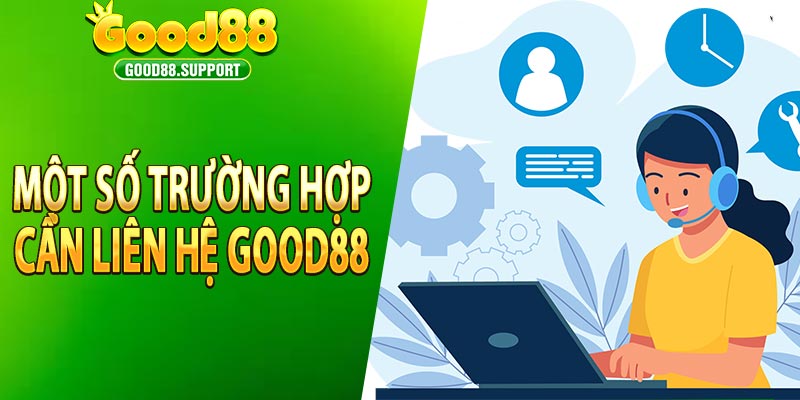 Một số trường hợp cần liên hệ good88 