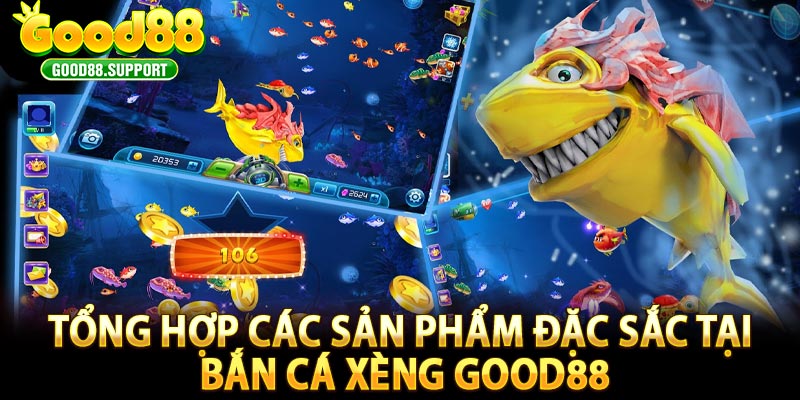 Tổng hợp các sản phẩm đặc sắc tại bắn cá xèng GOOD88